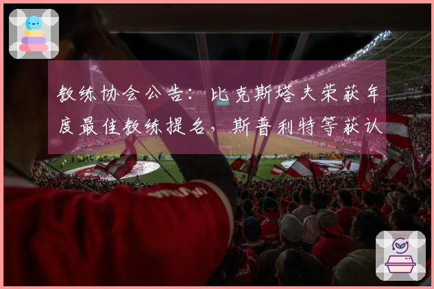 教练协会公告：比克斯塔夫荣获年度最佳教练提名，斯普利特等获认可