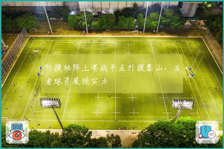 外援助阵上港战平五外援泰山，后者球员展现实力