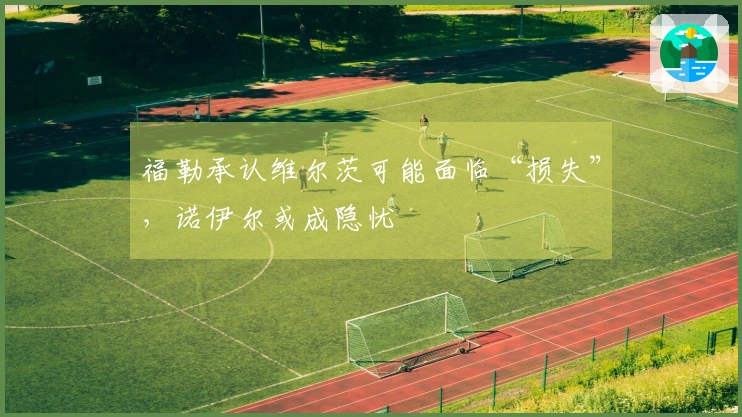 福勒承认维尔茨可能面临“损失”，诺伊尔或成隐忧