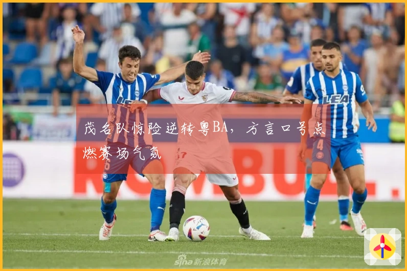 茂名队惊险逆转粤BA，方言口号点燃赛场气氛