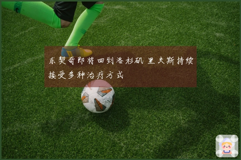 东契奇即将回到洛杉矶 里夫斯持续接受多种治疗方式