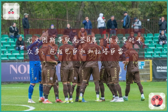 尤文图斯争取免签B席，但竞争对手众多，包括巴萨和加拉塔萨雷