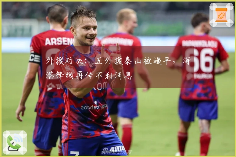 外援对决：五外援泰山被逼平，海港锋线再传不利消息