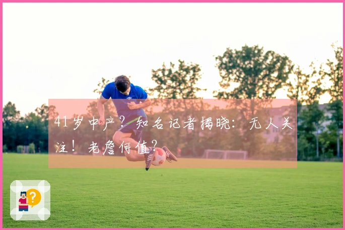 41岁中产？知名记者揭晓：无人关注！老詹何值？