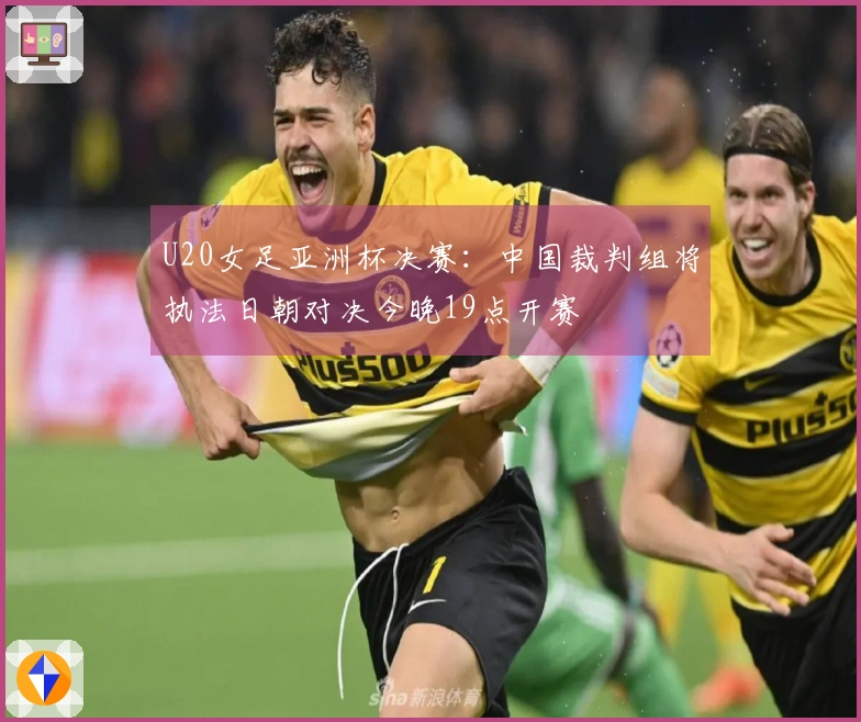 U20女足亚洲杯决赛：中国裁判组将执法日朝对决今晚19点开赛