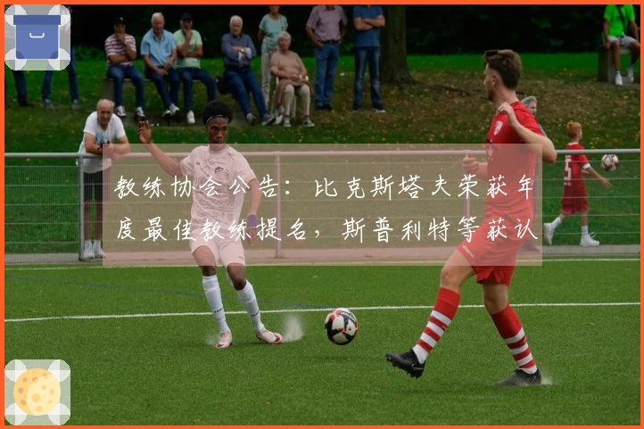 教练协会公告：比克斯塔夫荣获年度最佳教练提名，斯普利特等获认可