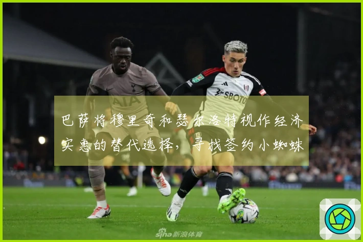 巴萨将穆里奇和瑟尔洛特视作经济实惠的替代选择，寻找签约小蜘蛛的突破口