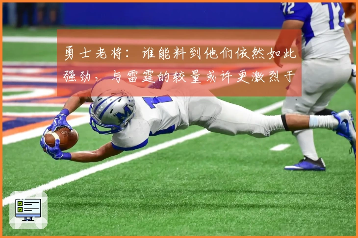 勇士老将：谁能料到他们依然如此强劲，与雷霆的较量或许更激烈于对太阳